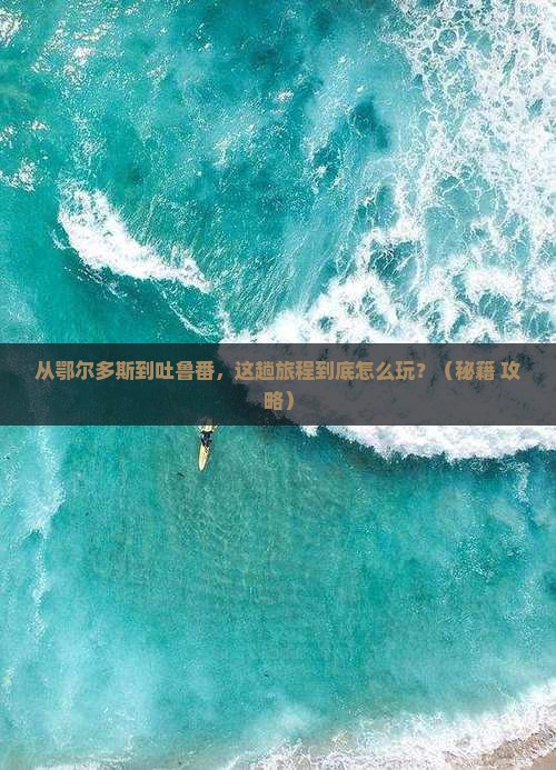 鄂尔多斯去新疆吐鲁番哪里玩