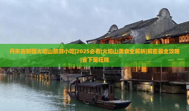 丹东去新疆火焰山旅游小吃 丹东去新疆火焰山旅游小吃