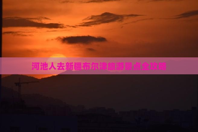 河池去新疆布尔津哪里玩