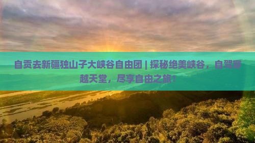 自贡去新疆独山子大峡谷自由团