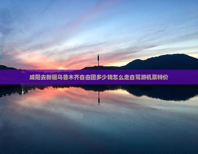 咸阳去新疆乌鲁木齐自由团