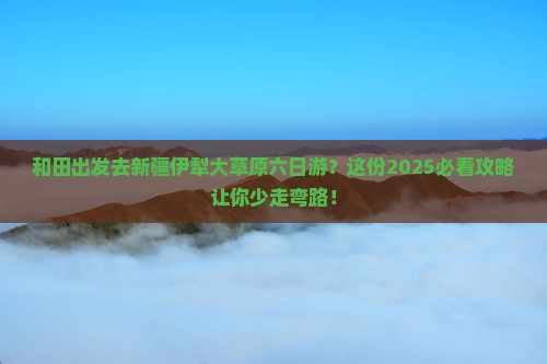 和田去新疆伊犁大草原六日游 和田去新疆伊犁大草原六日游