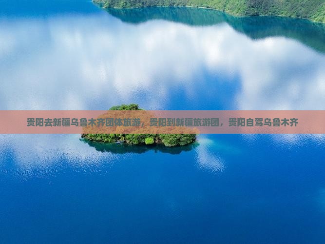 贵阳去新疆乌鲁木齐团体旅游