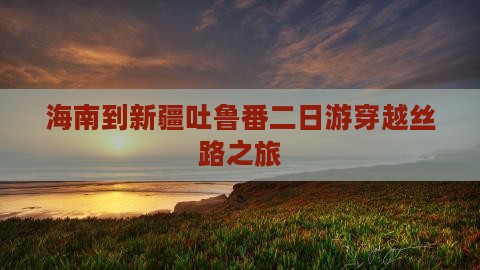海南到新疆吐鲁番二日游