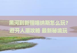 黑河到新疆喀纳斯必去地