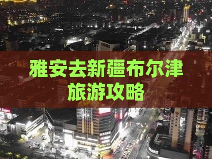 雅安去新疆布尔津门票