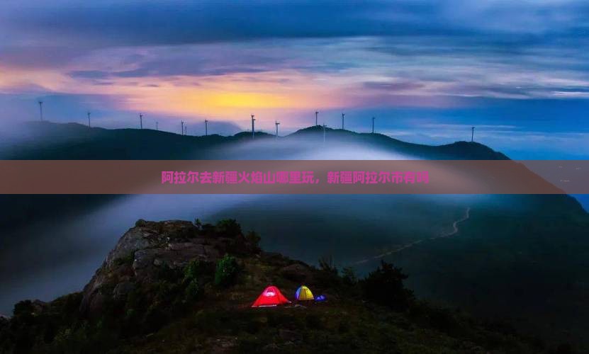 阿拉尔去新疆火焰山哪里玩