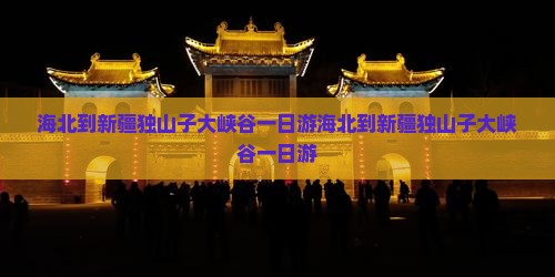 海北到新疆独山子大峡谷一日
