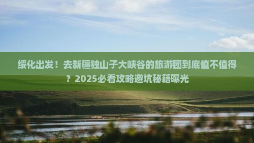 绥化去新疆独山子大峡谷大型旅游团