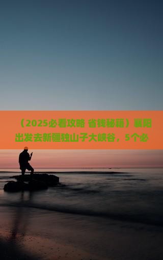 襄阳到新疆独山子大峡谷哪里玩