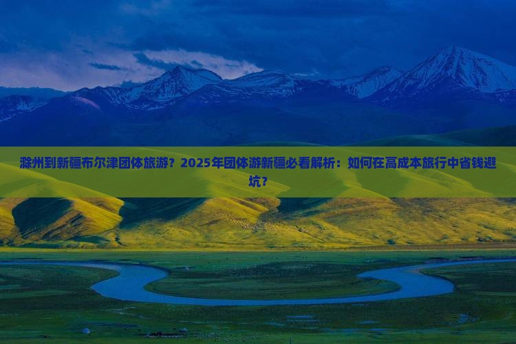 滁州到新疆布尔津团体旅游