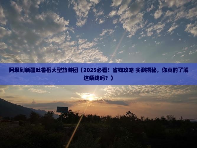阿坝到新疆吐鲁番大型旅游团
