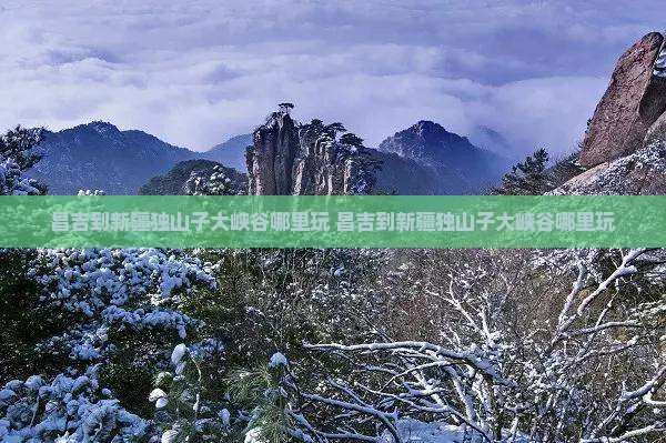 昌吉到新疆独山子大峡谷哪里玩