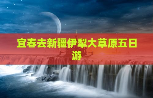 宜春去新疆伊犁大草原五日游