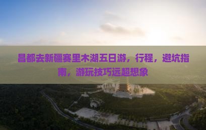 昌都去新疆赛里木湖五日游