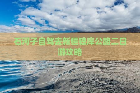 石河子去新疆独库公路二日游