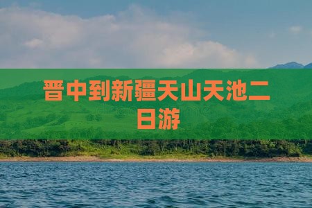 晋中到新疆天山天池二日游