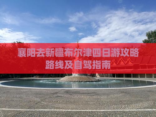 襄阳去新疆布尔津四日游
