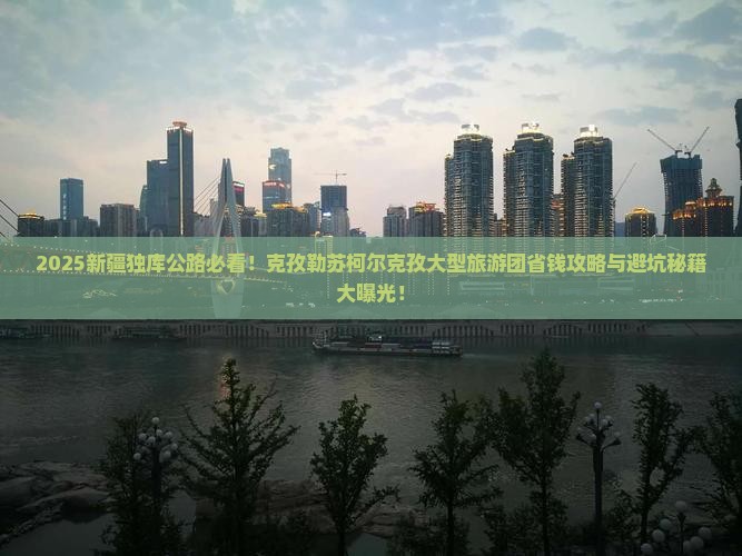 克孜勒苏柯尔克孜去新疆独库公路大型旅游团