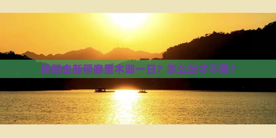 揭阳去新疆赛里木湖一日
