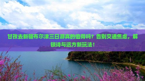 甘孜去新疆布尔津三日游