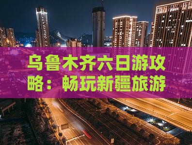 来宾到新疆乌鲁木齐六日游 来宾到新疆乌鲁木齐六日游