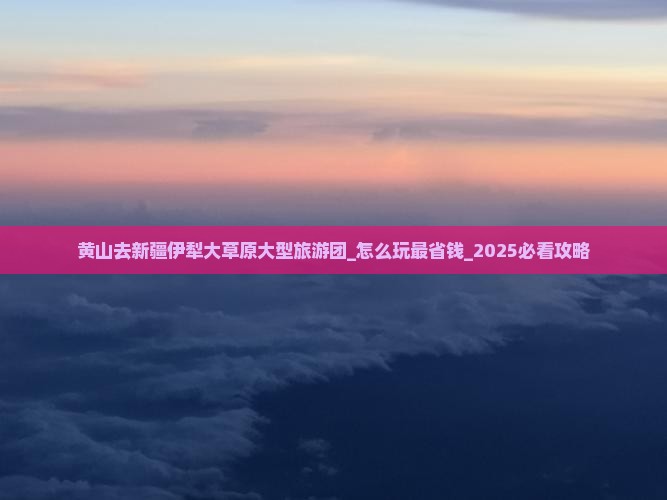 黄山去新疆伊犁大草原大型旅游团