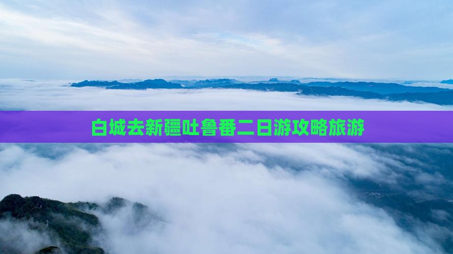 白城去新疆吐鲁番二日游