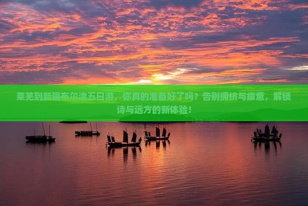 莱芜到新疆布尔津五日游
