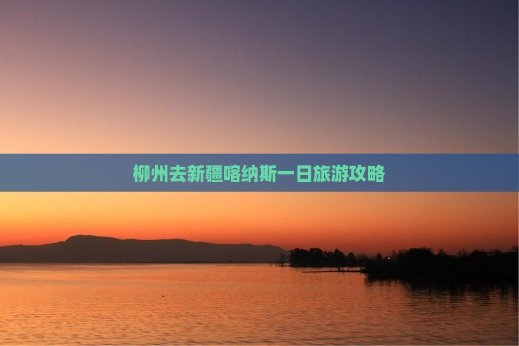 柳州去新疆喀纳斯一日