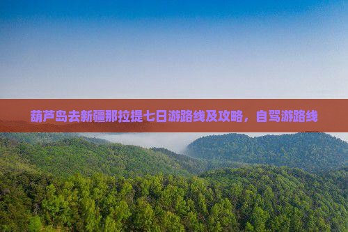 葫芦岛去新疆那拉提七日游
