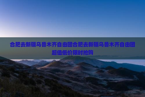 合肥去新疆乌鲁木齐自由团