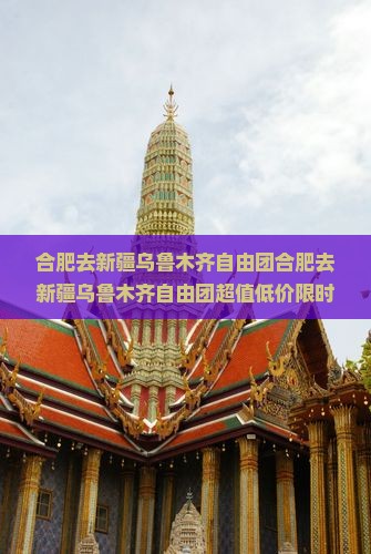 合肥去新疆乌鲁木齐自由团