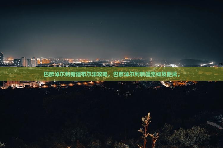 巴彦淖尔到新疆布尔津攻略