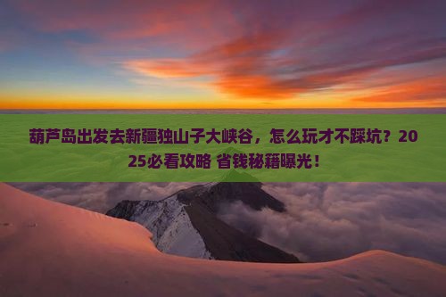 葫芦岛去新疆独山子大峡谷哪里玩