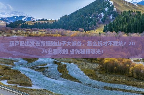 葫芦岛去新疆独山子大峡谷哪里玩