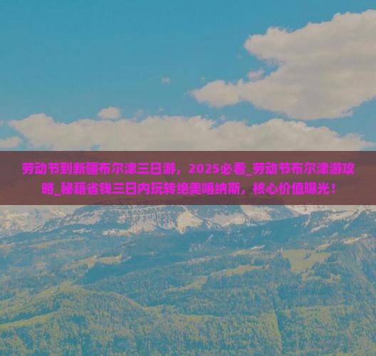 劳动节到新疆布尔津三日游