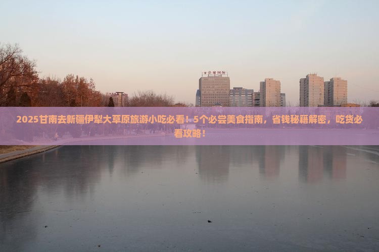 甘南去新疆伊犁大草原旅游小吃