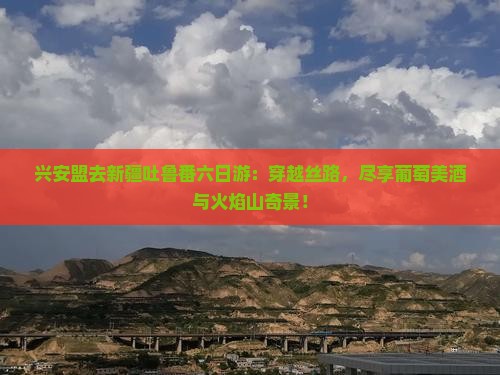 兴安盟去新疆吐鲁番六日游