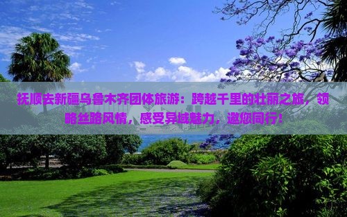 抚顺去新疆乌鲁木齐团体旅游
