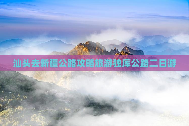 汕头去新疆独库公路二日游