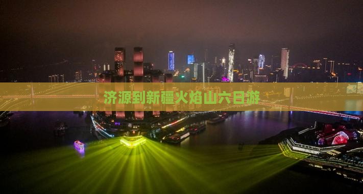 济源去新疆火焰山六日游
