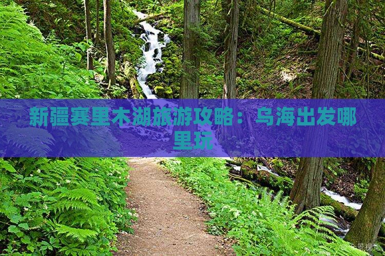 乌海到新疆赛里木湖哪里玩 乌海到新疆赛里木湖哪里玩