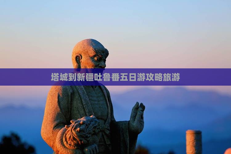 塔城到新疆吐鲁番五日游