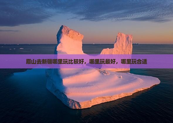 眉山去新疆哪里玩