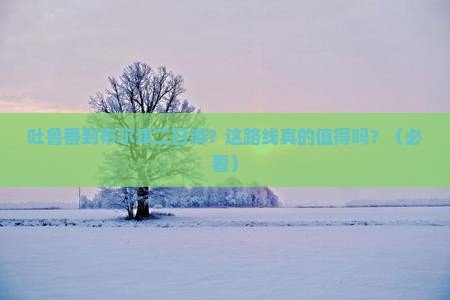 吐鲁番到新疆布尔津二日游