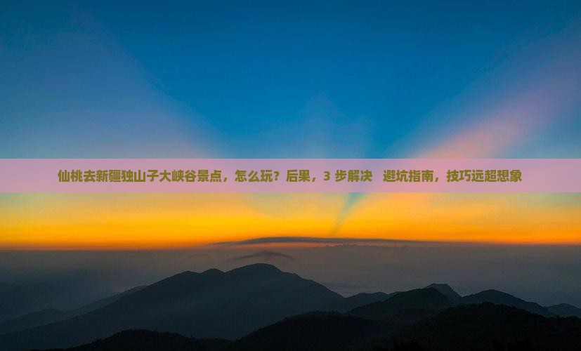 仙桃去新疆独山子大峡谷景点
