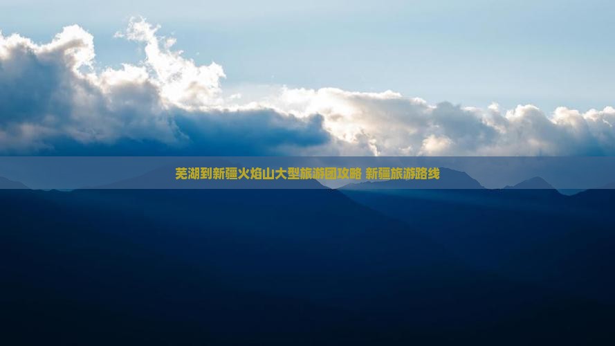 芜湖到新疆火焰山大型旅游团