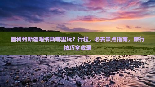 垦利到新疆喀纳斯哪里玩