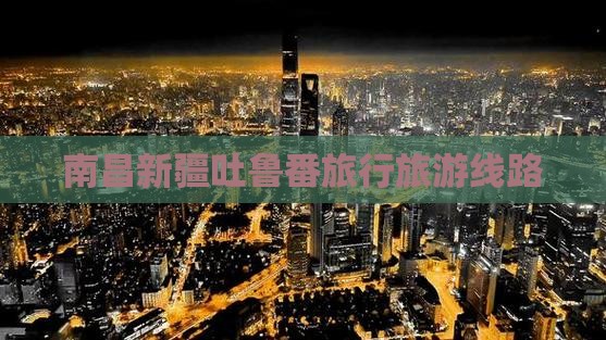 南昌去新疆吐鲁番旅行社
